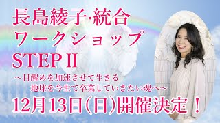 長島綾子・統合ワークショップSTEPⅡ 〜目醒めを加速させて生きる 地球を今生で卒業していきたい魂へ〜／2020年12月13日(日)【統合イベント開催決定！】