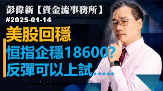 【資金流事務所】美股回穩  恒指企穩18600？ 反彈可以上試…..彭偉新 2025-01-14