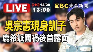 【東森大直播】吳宗憲現身訓子！鹿希派闖禍後首露面