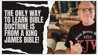 THE ONLY WAY TO LEARN BIBLE DOCTRINE IS FROM A KING JAMES BIBLE!