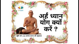 अर्हं ध्यान योग क्यों करें | Why Arham Dhyan Yog? | मुनि श्री 108 प्रणम्य सागर जी महाराज