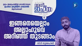 ഇങ്ങനെയെല്ലാം അല്ലാഹുവെ അറിഞ്ഞ് തുടങ്ങാം | അൽ ഇഹ്‌യ | ടോക്ക് സീരീസ് | Ep6 | സി.ടി സുഹൈബ്