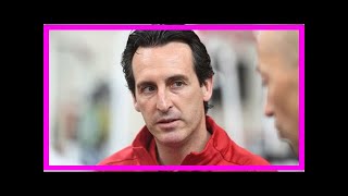 Breaking News | Arsenal Transfer News: Four deals close or done with Unai Emery now looking to sell