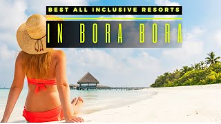 Top 5 Best All Inclusive Resorts In Bora Bora