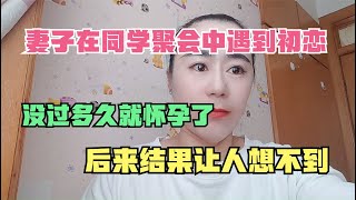 妻子在同学聚会中遇到初恋，没过多久就怀孕了后来没想到