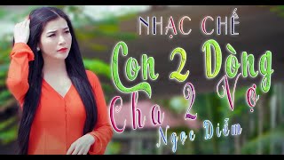 CON 2 DÒNG, CHA 2 VỢ - NGỌC DIỄM ( NHẠC CHẾ - Đúng Chất Thực Tế Nghe Là Nghiện )