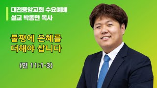 20221102-수요(민 11:1-3, 박종만목사, 불평에 은혜를 더해야 삽니다)