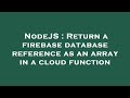 NodeJS : Return a firebase database reference as an array in a cloud function