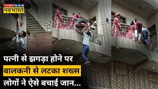 Viral Video: पत्नी से झगड़े के बाद बालकनी से लटका शख्स, लोगों ने ऐसे बचाई जान