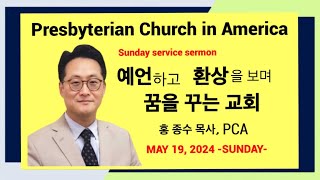 [홍종수 목사.PCA] *예언하고 환상을 보며 꿈을 꾸는 교회* MAY 19,2024 -SUNDAY-