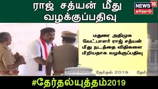 மதுரை அதிமுக வேட்பாளர் ராஜ் சத்யன் மீது நடத்தை விதிகளை மீறியதாக வழக்குப்பதிவு