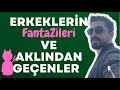 Erkeklerin Fantazi Dünyası ve Aklından Geçenler