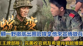 顧一野徹底出圈，官媒拿他來宣傳徵兵！《王牌部隊》完美收官，網友：希望肖戰能獲獎│全明星娱乐│