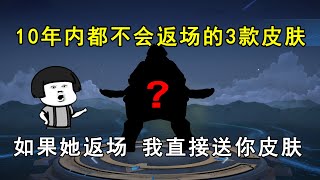 10年内都不会返场的3款皮肤！如果她返场，我直接送你皮肤！