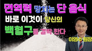 면역력 망치는 단 음식! 특히 내 백혈구를 무력화하는 이 음식 절대 먹지 마세요 (이영수 원장)