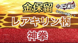 【CR真・北斗無双】激レアキリン柄、金保留、神拳続出！！なのに、地獄！？どんな結末が待っているのか！？