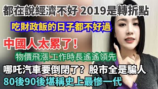 都在說經濟不好，2019年是轉折點。吃財政飯的日子都不好過。中國人太累了。股市全是騙人的，哪吒汽車要倒閉。80後90後是最慘一代。過年前被裁員還拿不到工資。窮人真的不配生孩子。