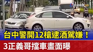 台中警開12槍逮酒駕嫌！ 3正義哥擋車畫面曝