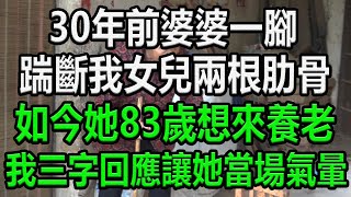 30年前婆婆一腳，踹斷我女兒兩根肋骨，如今她83歲想來養老，我不怒反笑，三字讓她當場氣暈#情感故事 #為人處世 #生活經驗 #生活哲學 #老年生活