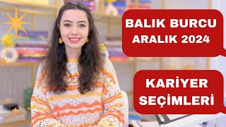 BALIK BURCU / KARİYER SEÇİMLERİ / ARALIK 2024 /