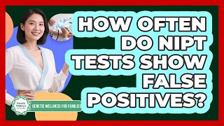 How Often Do NIPT Tests Show False Positives? - Genetic Wellness for Families