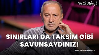 Fatih Altaylı yorumluyor: Türkiye'nin sınırlarını da Taksim gibi savunsaydınız!