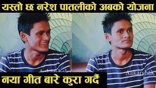 नरेश पातलीकाे नयाँ गीत यस्ताे बन्दै /गज्जब काे कुराकानी पातलीसंग-Naresh Patali/Nepal idol 2