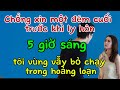 Chồng xin một đêm cuối trước khi ly hôn, 5 giờ sáng tôi vùng vẫy bỏ chạy trong hoảng loạn