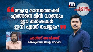 ആറു മാസത്തേക്ക് എങ്ങനെ മീൻ വാങ്ങും, ഈ കർഷകർ ഇനി എന്ത് ചെയ്യും? -ചാൾസ് ജോർജ്ജ് | Kochi | Periyar