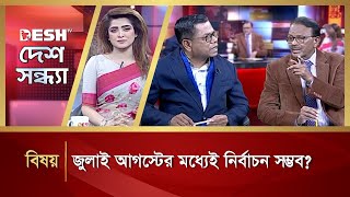 জুলাই আগস্টের মধ্যেই নির্বাচন সম্ভব? | Desh Shondha | Talk Show | Desh TV