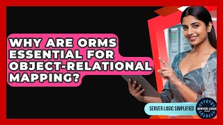Why Are ORMs Essential For Object-relational Mapping? - Server Logic Simplified