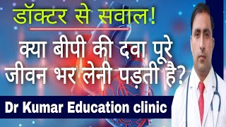 डॉक्टर से सवाल! || क्या बीपी की दवा पूरे जीवन भर लेनी पड़ती है ? || Dr Kumar education clinic