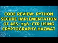 Code Review: Python Secure Implementation Of AES-256-CTR Using Cryptography.Hazmat