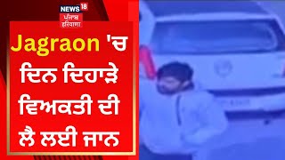 Jagraon 'ਚ ਦਿਨ ਦਿਹਾੜੇ ਵਿਅਕਤੀ ਦੀ ਲੈ ਲਈ ਜਾਨ | News18 Punjab