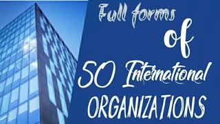 Full forms of 50 International Organisations/ 50 अंतर्राष्ट्रीय संगठनों के पूर्ण रूप