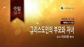 그리스도인의 부모와 자녀 (2023년 5월 14일 - 이요한 목사) 생명의말씀선교회 주일설교