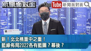 《新！北北桃重中之重！藍綠佈局2022各有藍圖？幕後？》【新聞面對面】2022.01.21