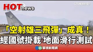 「空射雄三飛彈」成真！經國號掛載　地面滑行測試｜華視新聞 20250222