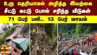 உரு தெரியாமல் அழித்த இயற்கை.. சீட்டு கட்டு போல் சரிந்த வீடுகள் - 71 பேர் பலி.. 13 பேர் மாயம்