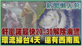 【新聞懶人包】軒嵐諾最快20:30解除海警 環流掃台4天 還有西南風｜TVBS新聞