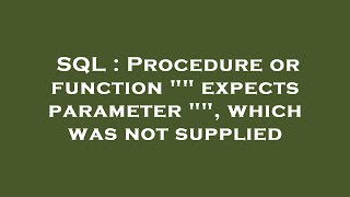 SQL : Procedure or function "" expects parameter "", which was not supplied