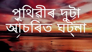 পৃথিৱীৰ দুটা আচৰিত ঘটনা ।