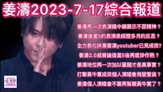 姜濤2023-7-17綜合報道：姜濤再一次表演鏡中鏡展示不屈精神？表演是經歷反思？全力教化抹黑姜濤youtuber?姜濤2.0威脅論造星5後炒作？地位鞏固事實？打擊黃牛黨變蟹貨？個人演唱會黃牛黨不了？