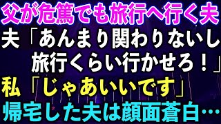 【スカッとする話】父が危篤でも旅行へ行く夫「あんまり関わりないし旅行くらい行かせろ！」私「じゃあいいです」帰宅した夫は顔面蒼白…【修羅場】