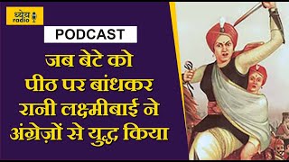 Dhyeya Podcast : जब बेटे को पीठ पर बांधकर रानी लक्ष्मीबाई ने अंग्रेज़ों से युध्द किया