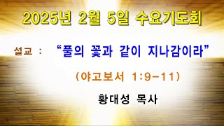 2025년 2월 5일 수요예배/ 풀의 꽃과 같이 지나감이라 (야고보서 1:9~11)/ 황대성 목사/ 광주벧엘교회