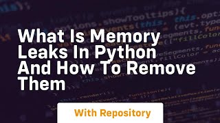 What is memory leaks in python and how to remove them