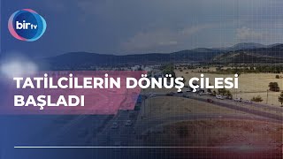 TATİLCİLERİN DÖNÜŞ ÇİLESİ BAŞLADI