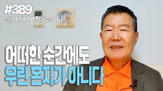 [날마다 기막힌 새벽 #389] 우린 어느 순간에도 혼자가 아니다