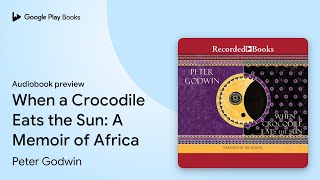 When a Crocodile Eats the Sun: A Memoir of… by Peter Godwin · Audiobook preview